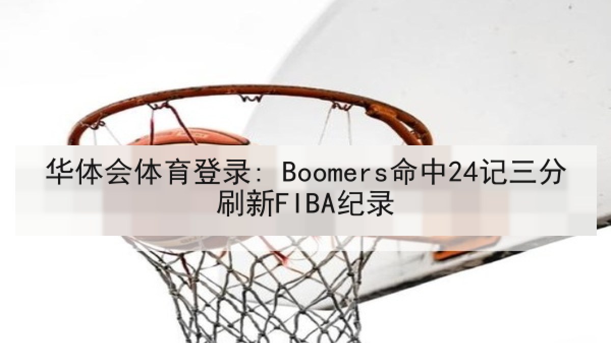 华体会体育登录: Boomers命中24记三分刷新FIBA纪录 华体会体育登录: Boomers命中24记三分刷新FIBA纪录