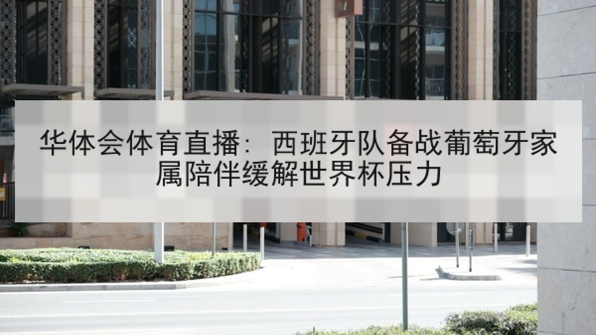 华体会体育直播: 西班牙队备战葡萄牙家属陪伴缓解世界杯压力 华体会体育直播: 西班牙队备战葡萄牙家属陪伴缓解世界杯压力