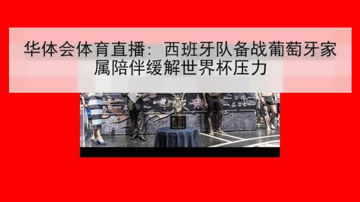 华体会体育直播: 西班牙队备战葡萄牙家属陪伴缓解世界杯压力 华体会体育直播: 西班牙队备战葡萄牙家属陪伴缓解世界杯压力