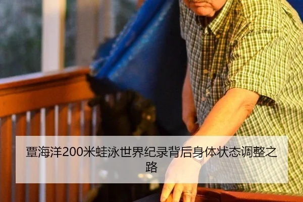 覃海洋200米蛙泳世界纪录背后身体状态调整之路