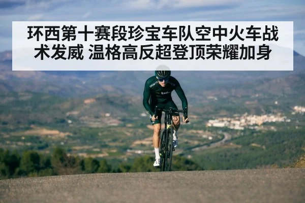 环西第十赛段珍宝车队空中火车战术发威 温格高反超登顶荣耀加身