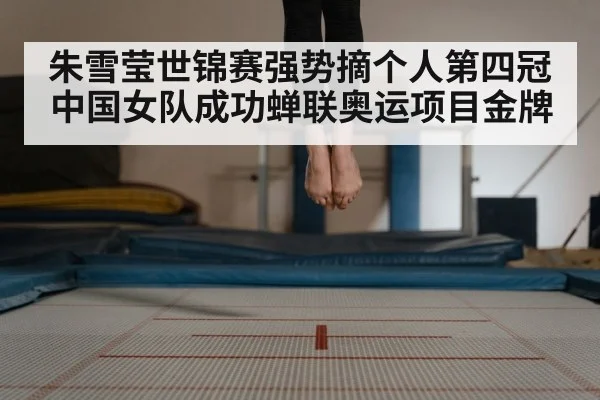 朱雪莹世锦赛强势摘个人第四冠中国女队成功蝉联奥运项目金牌