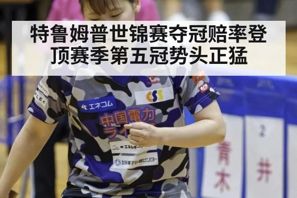 特鲁姆普世锦赛夺冠赔率登顶赛季第五冠势头正猛