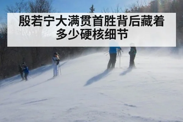 殷若宁大满贯首胜背后藏着多少硬核细节