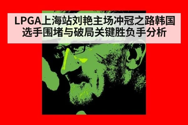 LPGA上海站刘艳主场冲冠之路韩国选手围堵与破局关键胜负手分析