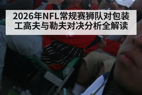 2026年NFL常规赛狮队对包装工高夫与勒夫对决分析全解读
